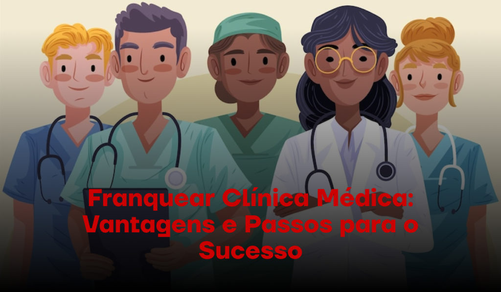 Franquear Clínica Médica: Vantagens e Passos para o Sucesso