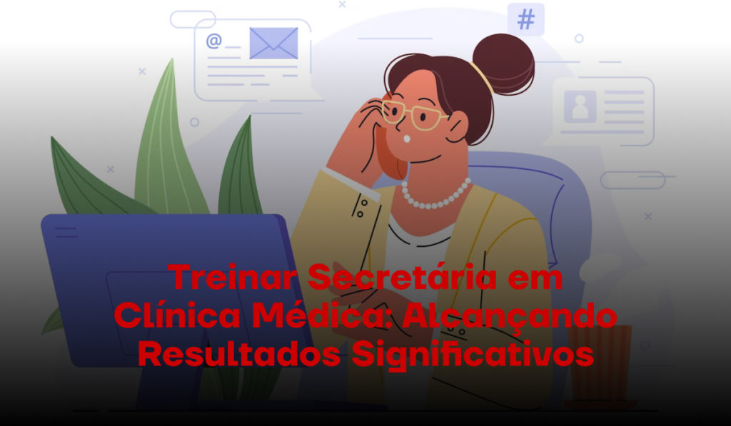 Treinando Secretária em Clínica Médica: Dicas e Estratégias